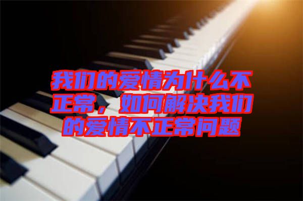 我們的愛情為什么不正常，如何解決我們的愛情不正常問題