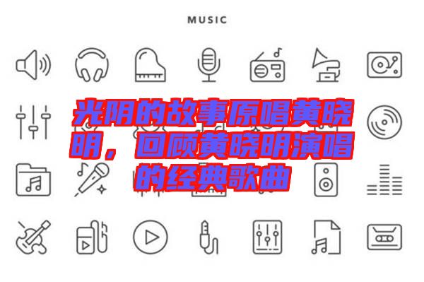 光陰的故事原唱黃曉明，回顧黃曉明演唱的經(jīng)典歌曲