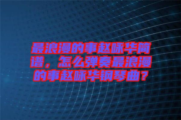 最浪漫的事趙詠華簡(jiǎn)譜，怎么彈奏最浪漫的事趙詠華鋼琴曲？