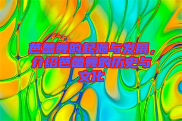 芭蕾舞的起源與發(fā)展，介紹芭蕾舞的歷史與文化