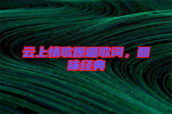 云上情歌原唱歌詞，回味經(jīng)典