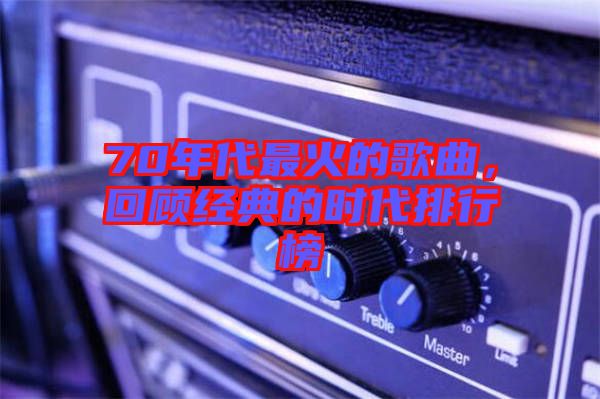 70年代最火的歌曲，回顧經(jīng)典的時(shí)代排行榜