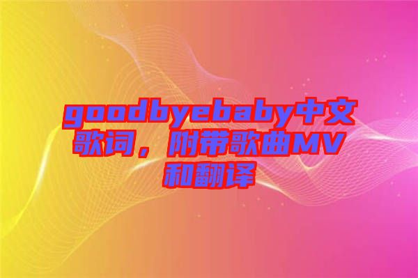 goodbyebaby中文歌詞，附帶歌曲MV和翻譯