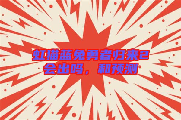 虹貓藍兔勇者歸來2會出嗎，和預(yù)測