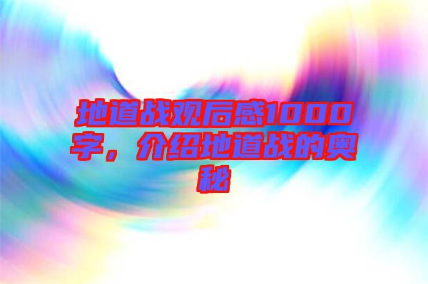 地道戰(zhàn)觀后感1000字，介紹地道戰(zhàn)的奧秘