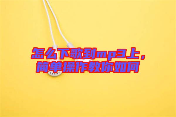 怎么下歌到mp3上，簡(jiǎn)單操作教你如何