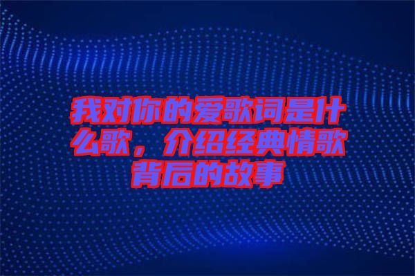 我對你的愛歌詞是什么歌，介紹經典情歌背后的故事