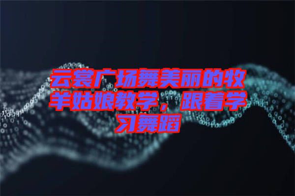 云裳廣場舞美麗的牧羊姑娘教學(xué)，跟著學(xué)習(xí)舞蹈