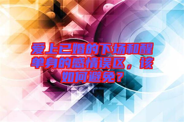 愛(ài)上已婚的下場(chǎng)和醒單身的感情誤區(qū)，該如何避免？