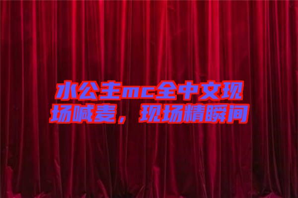 水公主mc全中文現(xiàn)場喊麥，現(xiàn)場精瞬間