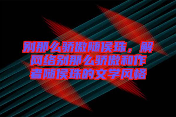 別那么驕傲隨侯珠，解網(wǎng)絡(luò)別那么驕傲和作者隨侯珠的文學(xué)風(fēng)格