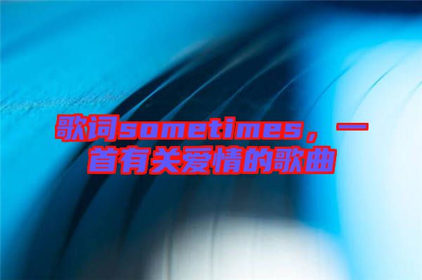 歌詞sometimes，一首有關(guān)愛(ài)情的歌曲