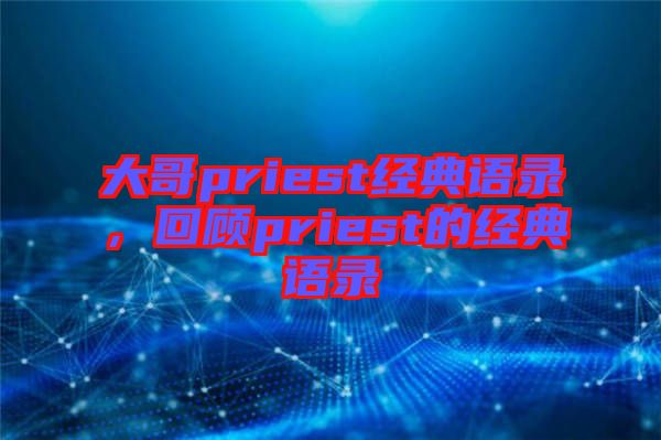 大哥priest經(jīng)典語錄，回顧priest的經(jīng)典語錄