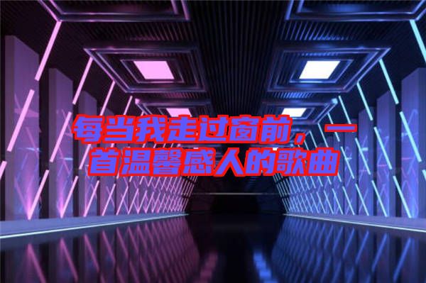 每當(dāng)我走過窗前，一首溫馨感人的歌曲