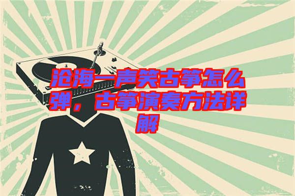滄海一聲笑古箏怎么彈，古箏演奏方法詳解