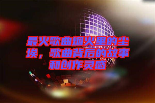 最火歌曲煙火里的塵埃，歌曲背后的故事和創(chuàng)作靈感