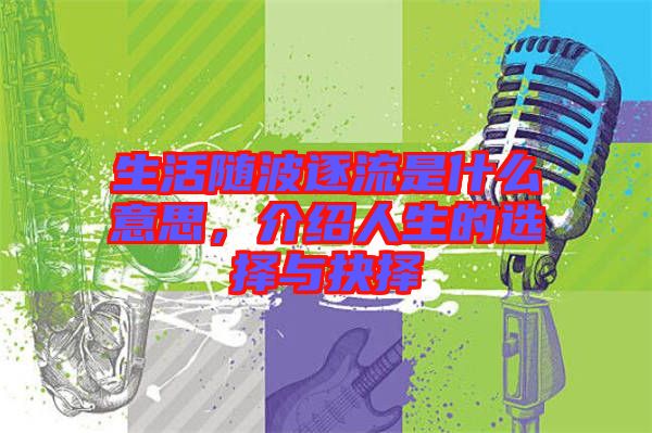生活隨波逐流是什么意思，介紹人生的選擇與抉擇