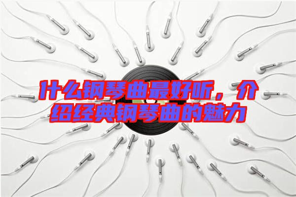 什么鋼琴曲最好聽，介紹經(jīng)典鋼琴曲的魅力