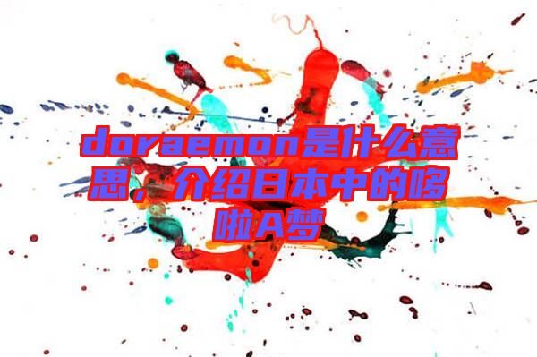 doraemon是什么意思，介紹日本中的哆啦A夢(mèng)