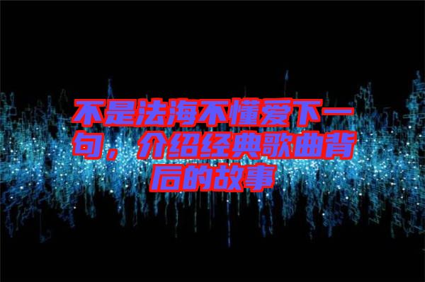 不是法海不懂愛下一句，介紹經(jīng)典歌曲背后的故事