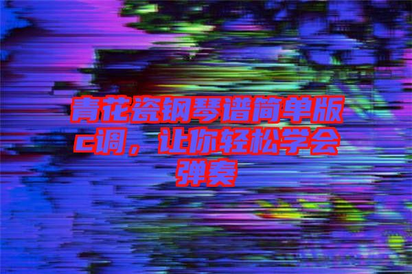 青花瓷鋼琴譜簡單版c調(diào)，讓你輕松學(xué)會(huì)彈奏