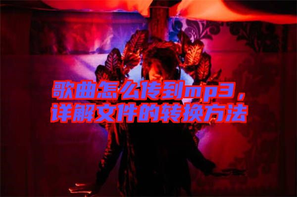 歌曲怎么傳到mp3，詳解文件的轉(zhuǎn)換方法