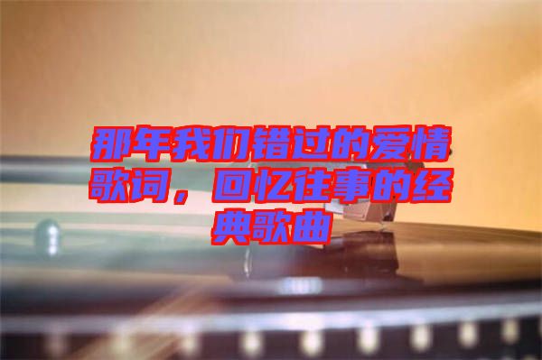 那年我們錯過的愛情歌詞，回憶往事的經(jīng)典歌曲