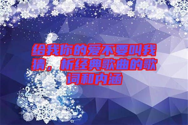 給我你的愛(ài)不要叫我猜，析經(jīng)典歌曲的歌詞和內(nèi)涵