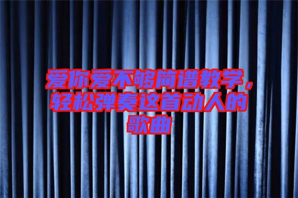 愛你愛不夠簡(jiǎn)譜教學(xué)，輕松彈奏這首動(dòng)人的歌曲