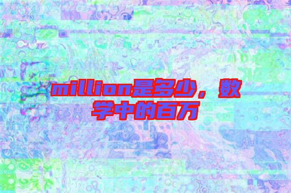 million是多少，數(shù)學(xué)中的百萬
