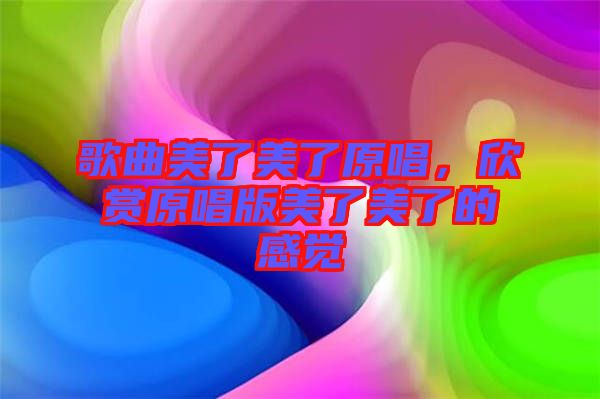 歌曲美了美了原唱，欣賞原唱版美了美了的感覺