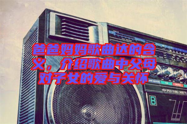 爸爸媽媽歌曲達(dá)的含義，介紹歌曲中父母對子女的愛與關(guān)懷