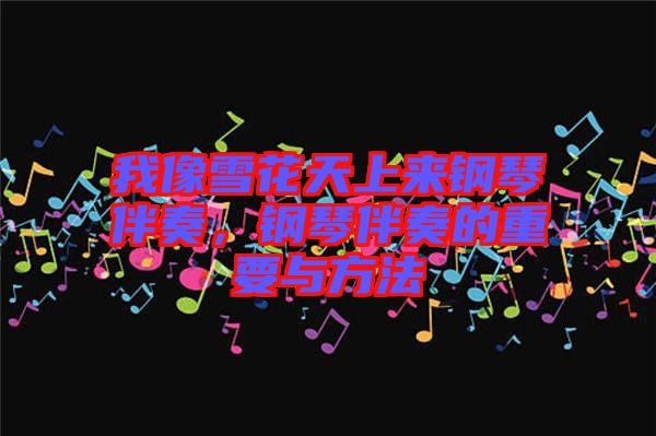我像雪花天上來(lái)鋼琴伴奏，鋼琴伴奏的重要與方法