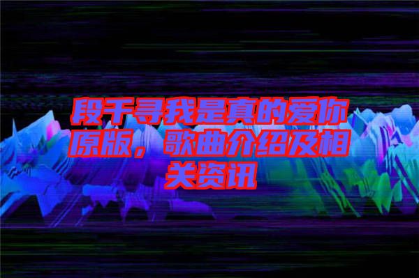段千尋我是真的愛你原版，歌曲介紹及相關(guān)資訊