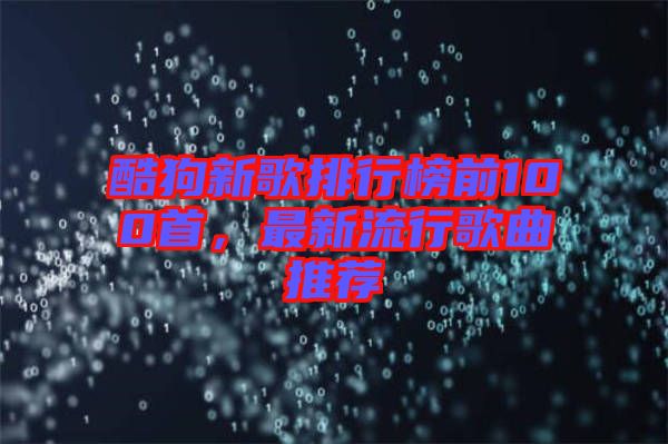 酷狗新歌排行榜前100首，最新流行歌曲推薦