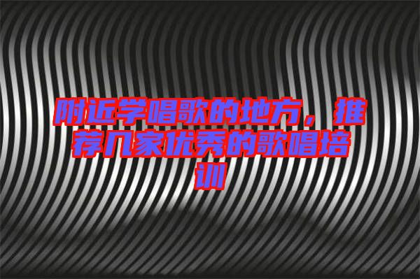 附近學(xué)唱歌的地方，推薦幾家優(yōu)秀的歌唱培訓(xùn)