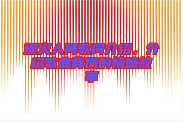 煙火人間歌詞介紹，介紹歌曲背后的情感故事