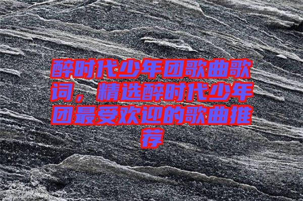 醉時(shí)代少年團(tuán)歌曲歌詞，精選醉時(shí)代少年團(tuán)最受歡迎的歌曲推薦