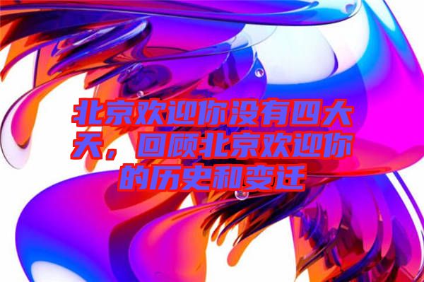 北京歡迎你沒有四大天，回顧北京歡迎你的歷史和變遷