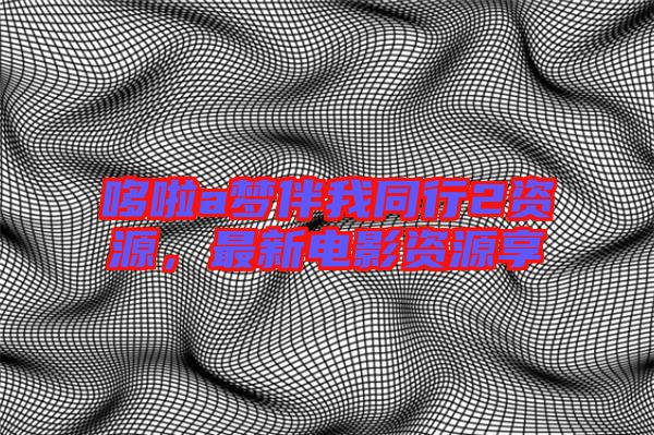 哆啦a夢伴我同行2資源，最新電影資源享