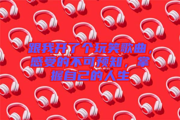跟我開了個(gè)玩笑歌曲，感受的不可預(yù)知，掌握自己的人生