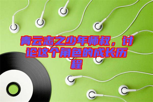 青云志之少年師叔，討論這個(gè)角色的成長(zhǎng)歷程
