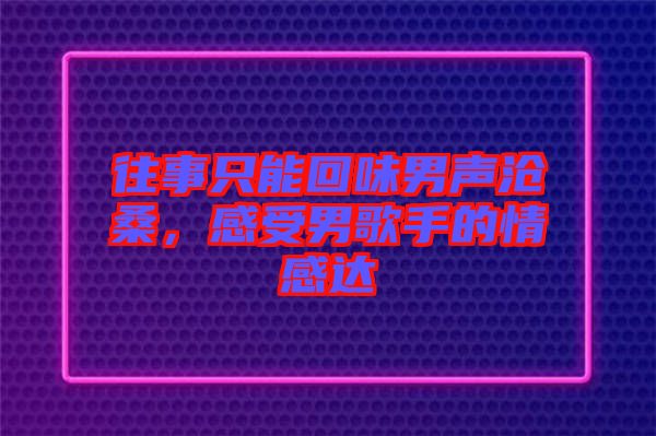 往事只能回味男聲滄桑，感受男歌手的情感達(dá)