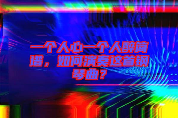 一個人心一個人醉簡譜，如何演奏這首鋼琴曲？