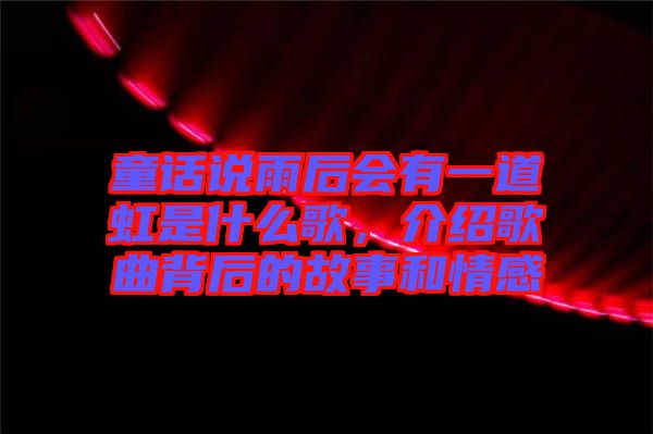 童話說雨后會有一道虹是什么歌，介紹歌曲背后的故事和情感