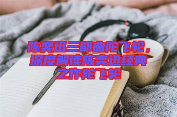 陳奕迅三部曲陀飛輪，深度解讀陳奕迅經(jīng)典之作陀飛輪