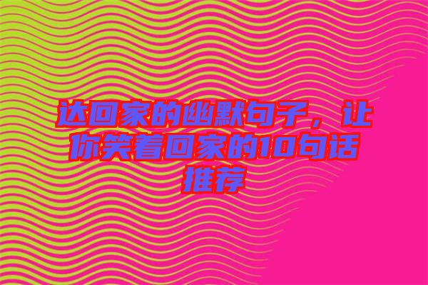 達(dá)回家的幽默句子，讓你笑著回家的10句話推薦