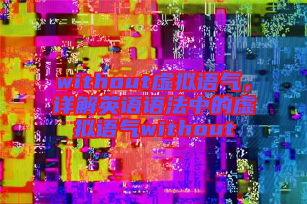 without虛擬語(yǔ)氣，詳解英語(yǔ)語(yǔ)法中的虛擬語(yǔ)氣without