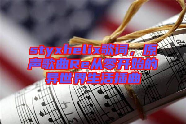 styxhelix歌詞，原聲歌曲Re從零開始的異世界生活插曲