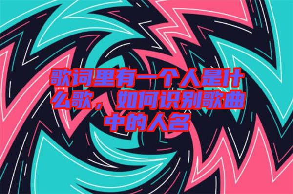 歌詞里有一個(gè)人是什么歌，如何識(shí)別歌曲中的人名